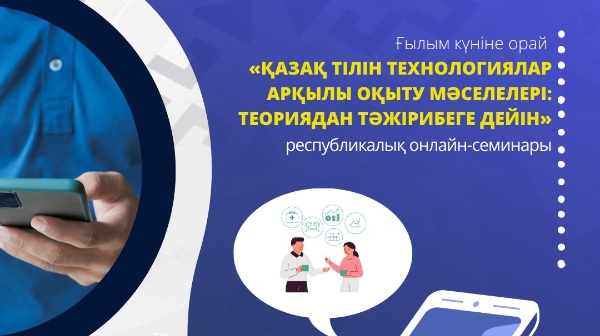 «Қазақ тілін технологиялар арқылы оқыту мәселелері:  теориядан тәжірибеге дейін» республикалық онлайн-семинары