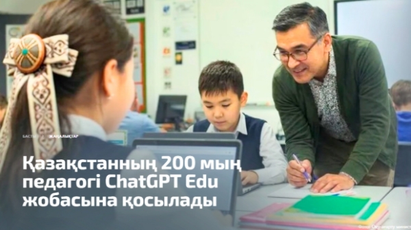 Қазақстанның 200 мың педагогі ChatGPT Edu жобасына қосылады