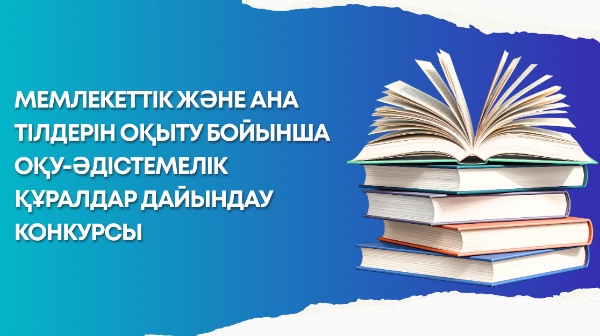 МЕМЛЕКЕТТІК ЖӘНЕ АНА ТІЛДЕРІН ОҚЫТУ БОЙЫНША ОҚУ-ӘДІСТЕМЕЛІК ҚҰРАЛДАР ДАЙЫНДАУ КОНКУРСЫ